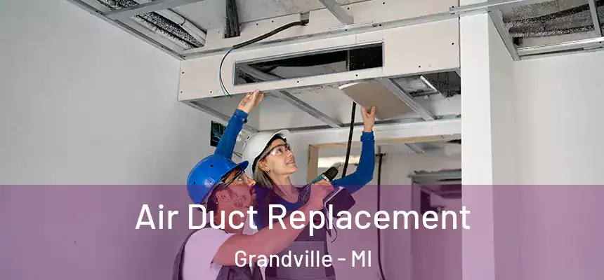 Air Duct Replacement Grandville - MI