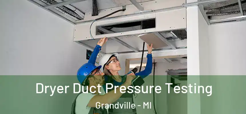 Dryer Duct Pressure Testing Grandville - MI