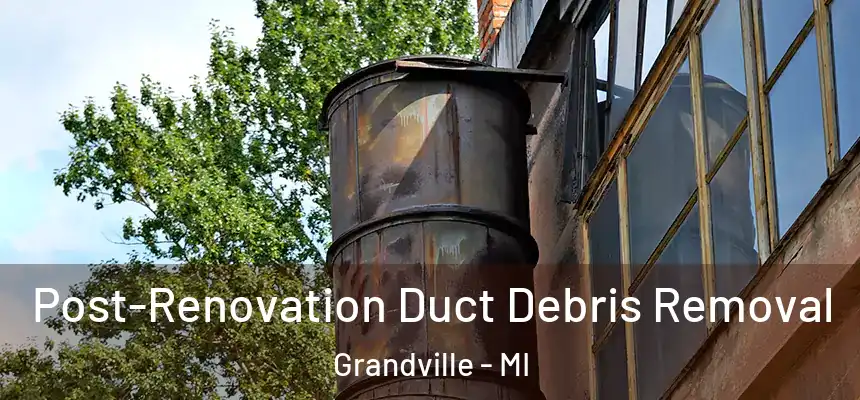 Post-Renovation Duct Debris Removal Grandville - MI